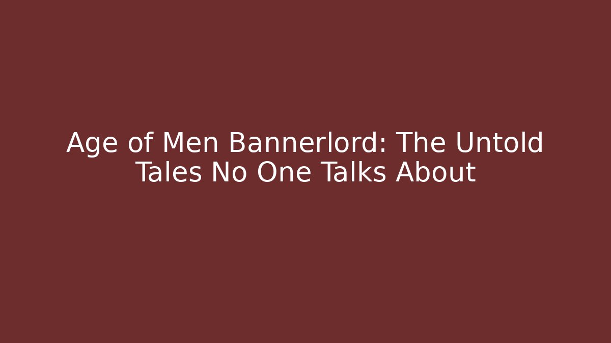 Age of Men Bannerlord: The Untold Tales No One Talks About