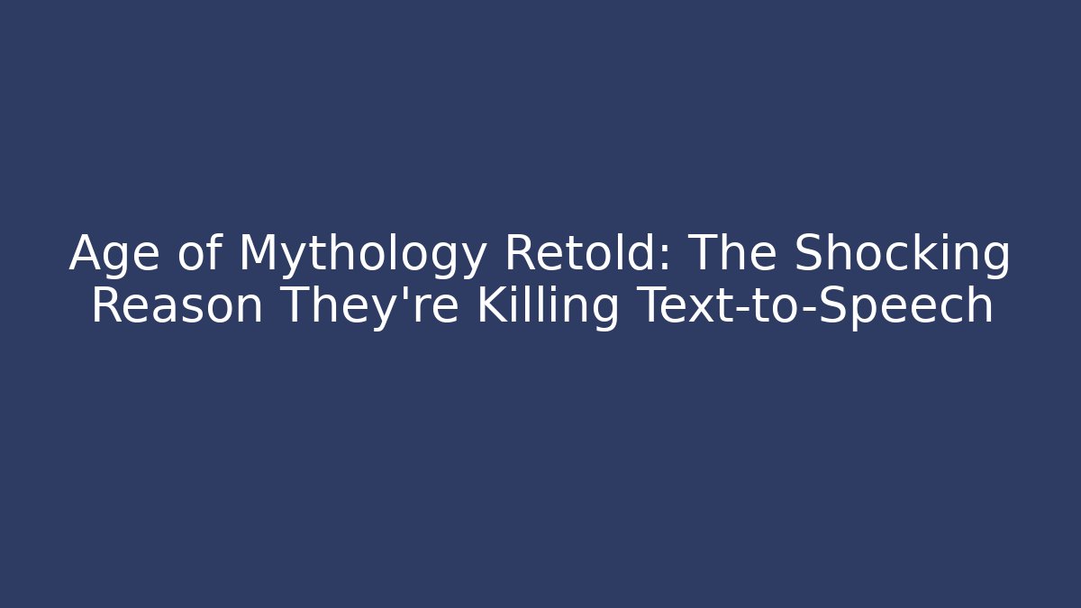 Age of Mythology Retold: The Shocking Reason They're Killing Text-to-Speech