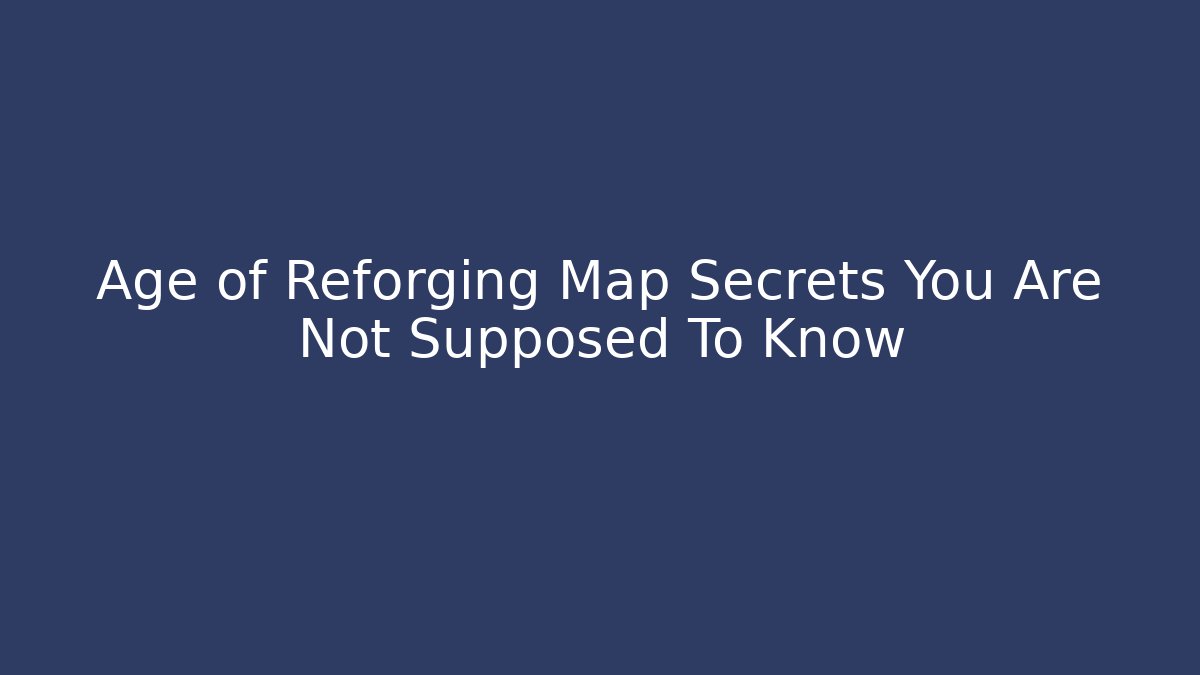 Age of Reforging Map Secrets You Are Not Supposed To Know