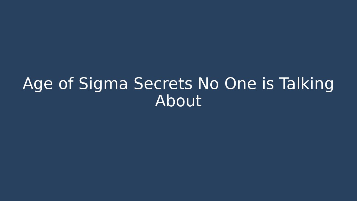 Age of Sigma Secrets No One is Talking About