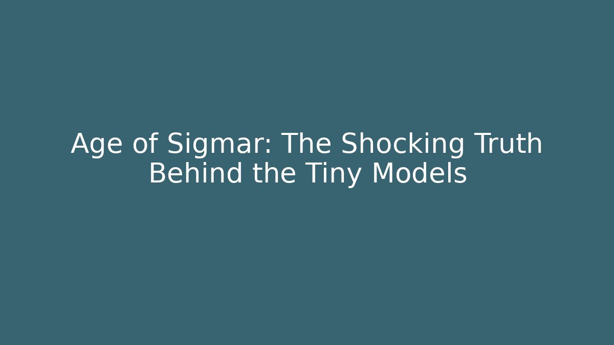 Age of Sigmar: The Shocking Truth Behind the Tiny Models