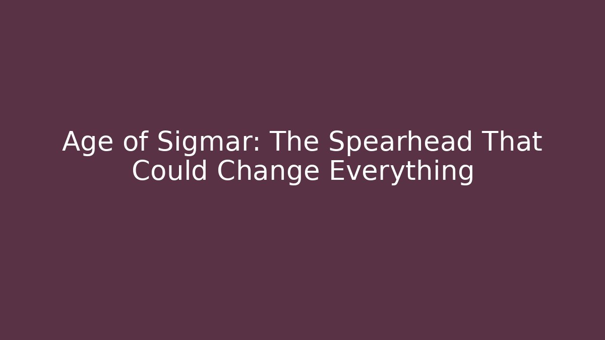 Age of Sigmar: The Spearhead That Could Change Everything