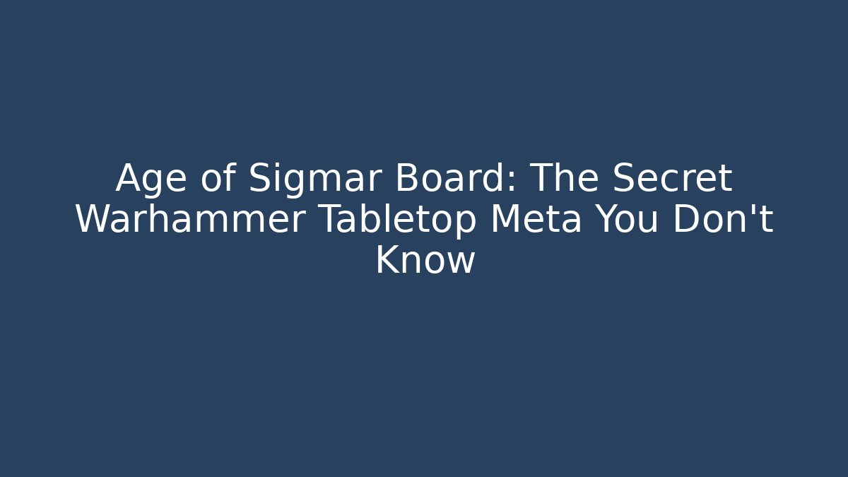 Age of Sigmar Board: The Secret Warhammer Tabletop Meta You Don’t Know