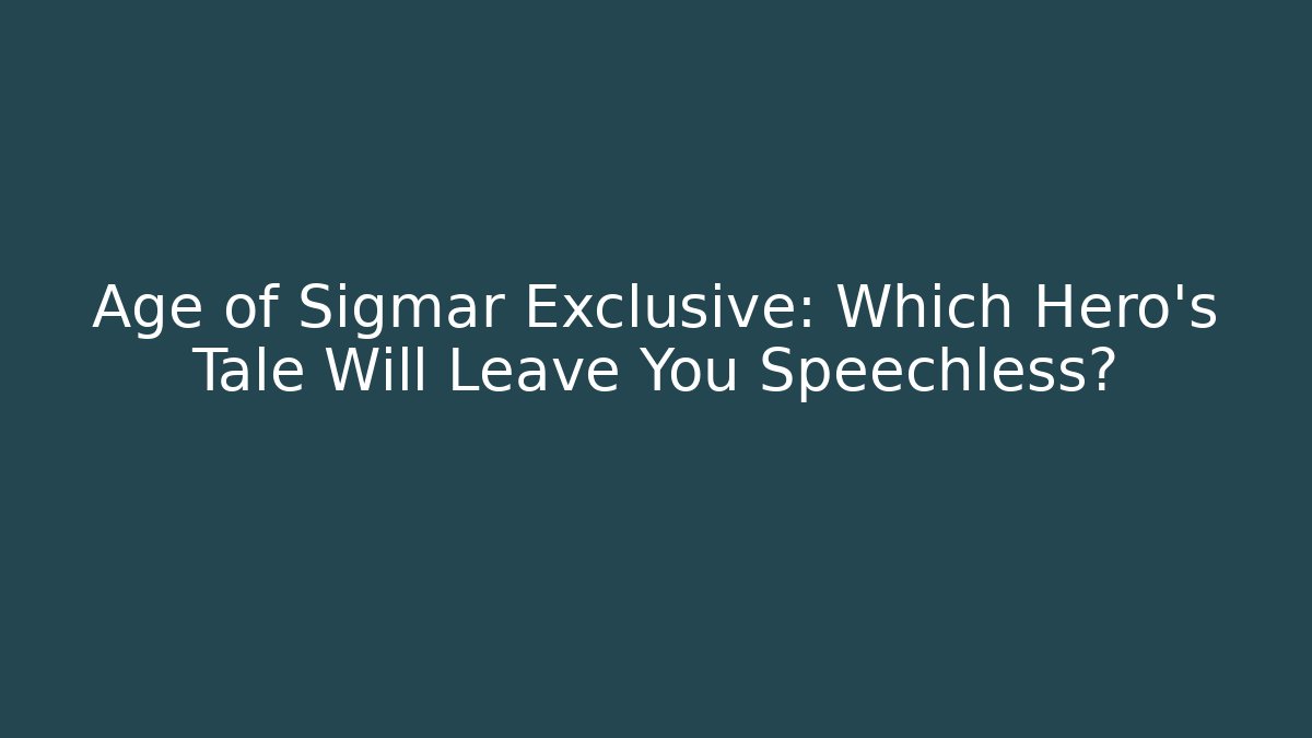 Age of Sigmar Exclusive: Which Hero's Tale Will Leave You Speechless?