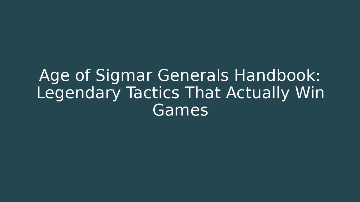 Age of Sigmar Generals Handbook: Legendary Tactics That Actually Win Games
