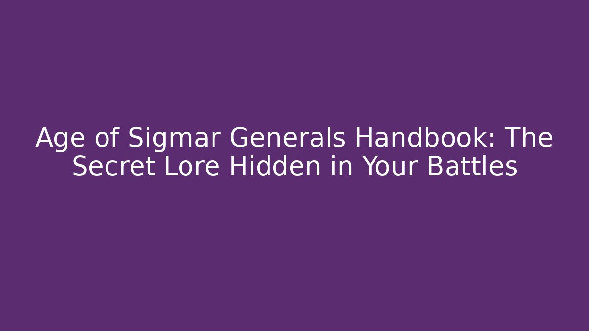Age of Sigmar Generals Handbook: The Secret Lore Hidden in Your Battles