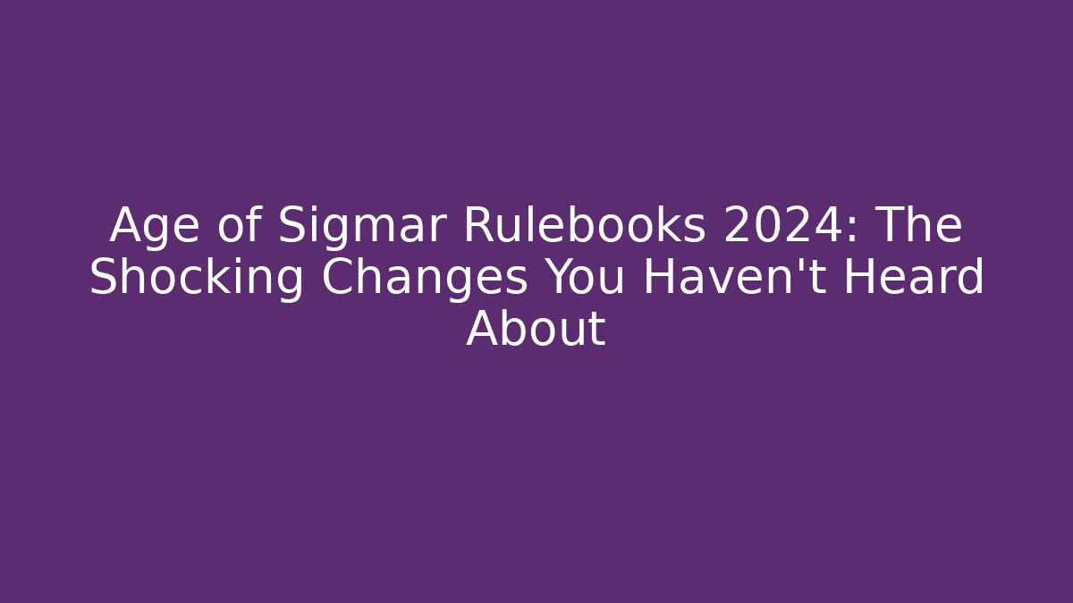 Age of Sigmar Rulebooks 2024: The Shocking Changes You Haven't Heard About