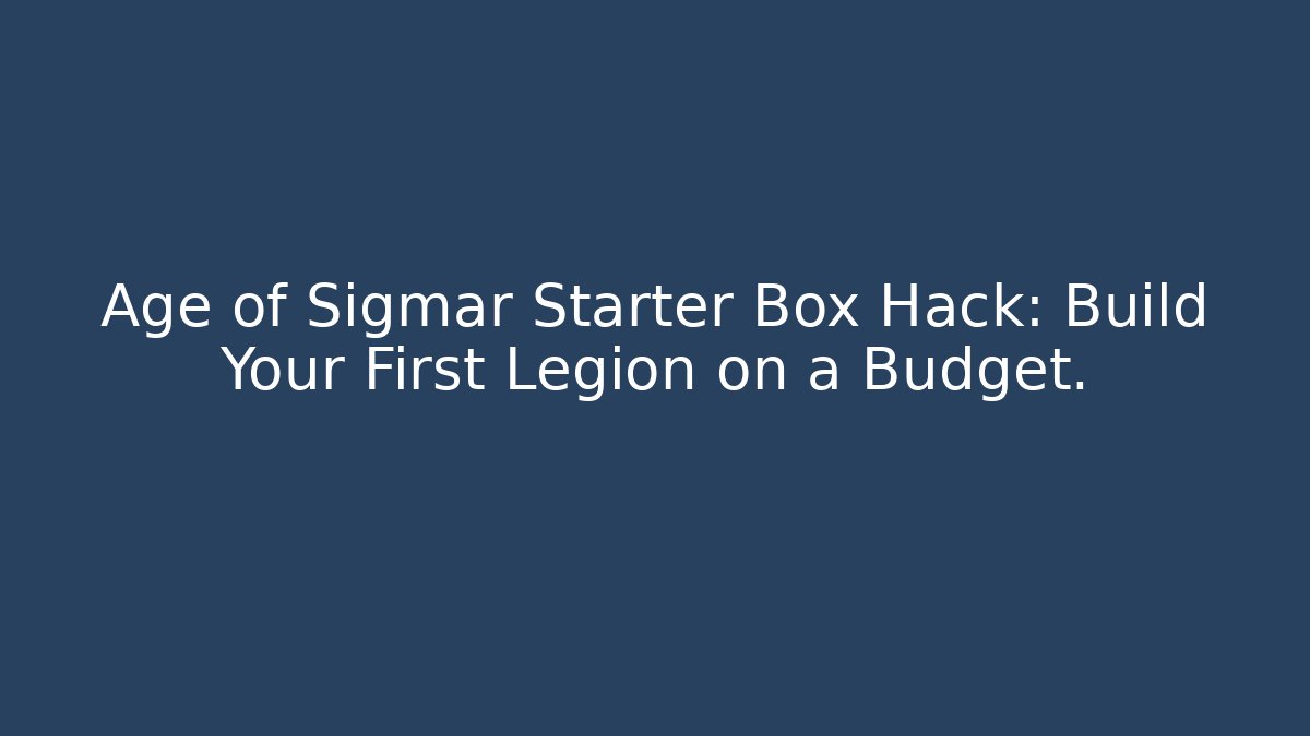 Age of Sigmar Starter Box Hack: Build Your First Legion on a Budget.