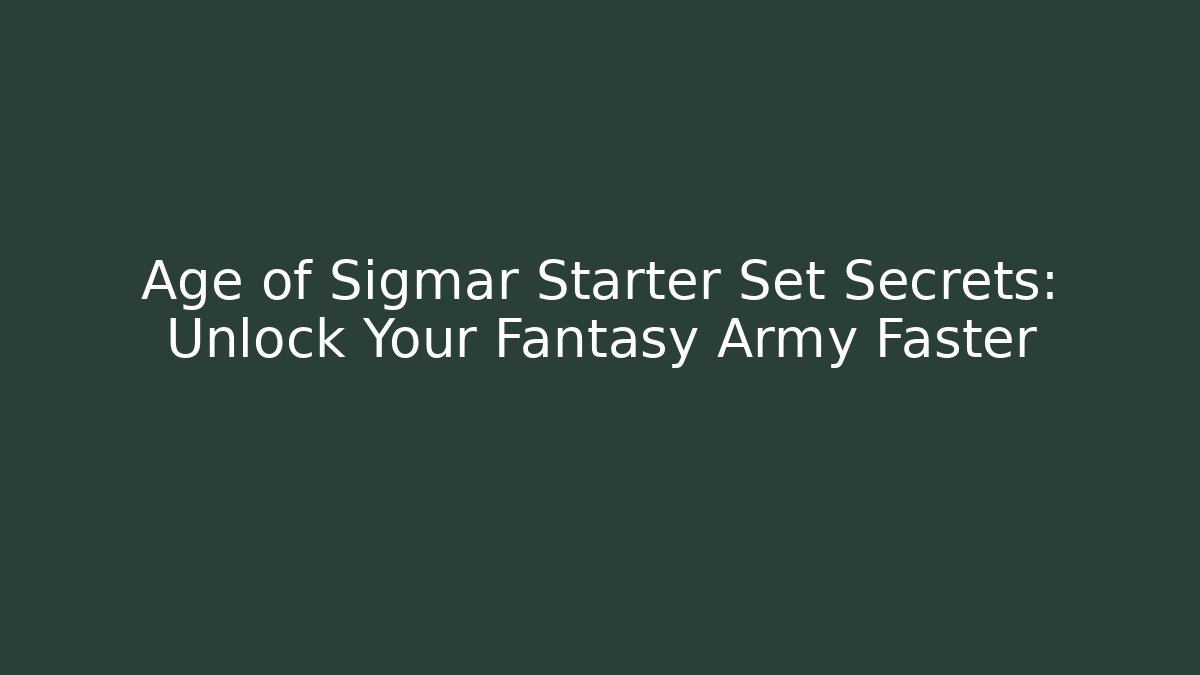 Age of Sigmar Starter Set Secrets: Unlock Your Fantasy Army Faster