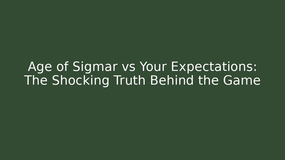 Age of Sigmar vs Your Expectations: The Shocking Truth Behind the Game