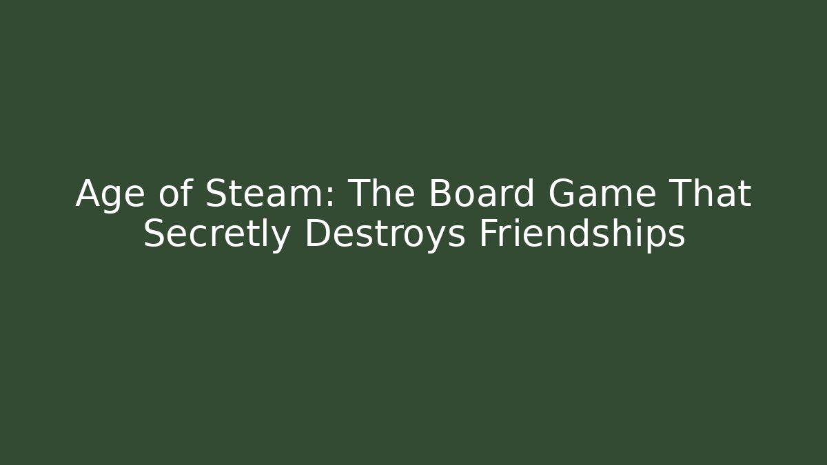 Age of Steam: The Board Game That Secretly Destroys Friendships