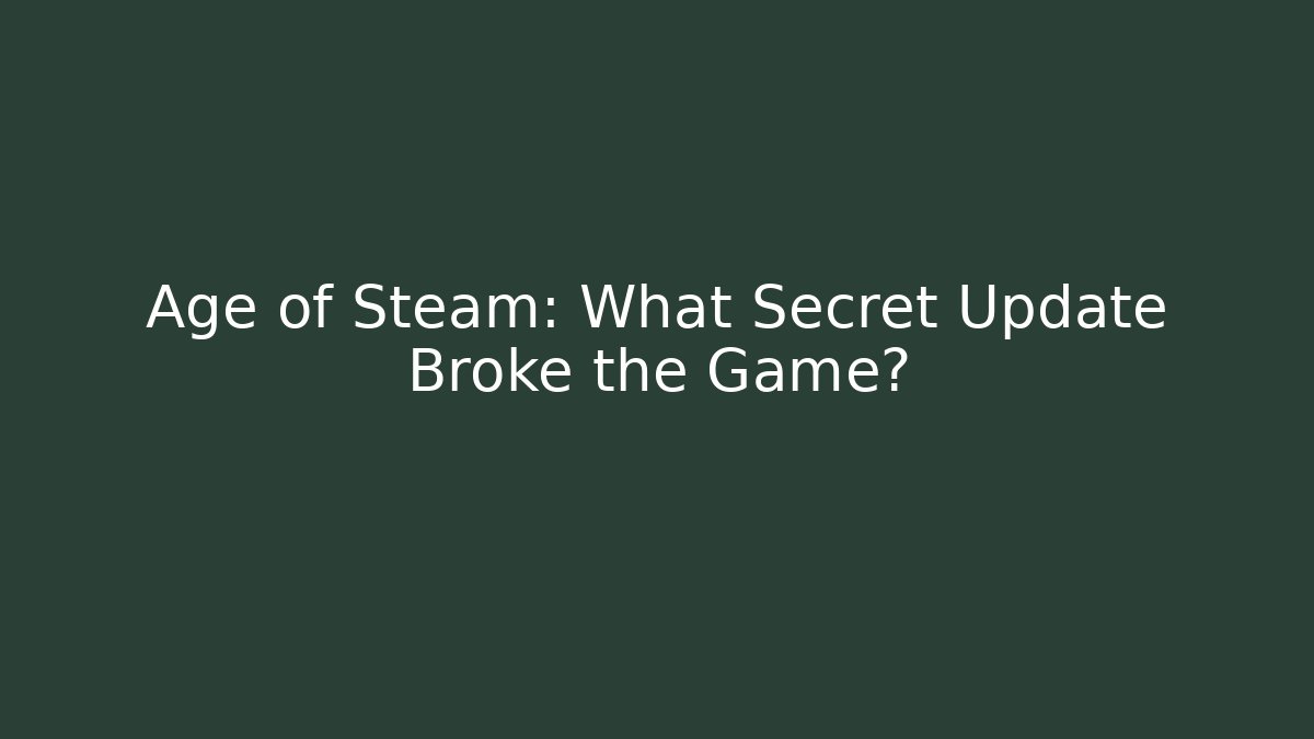 Age of Steam: What Secret Update Broke the Game?