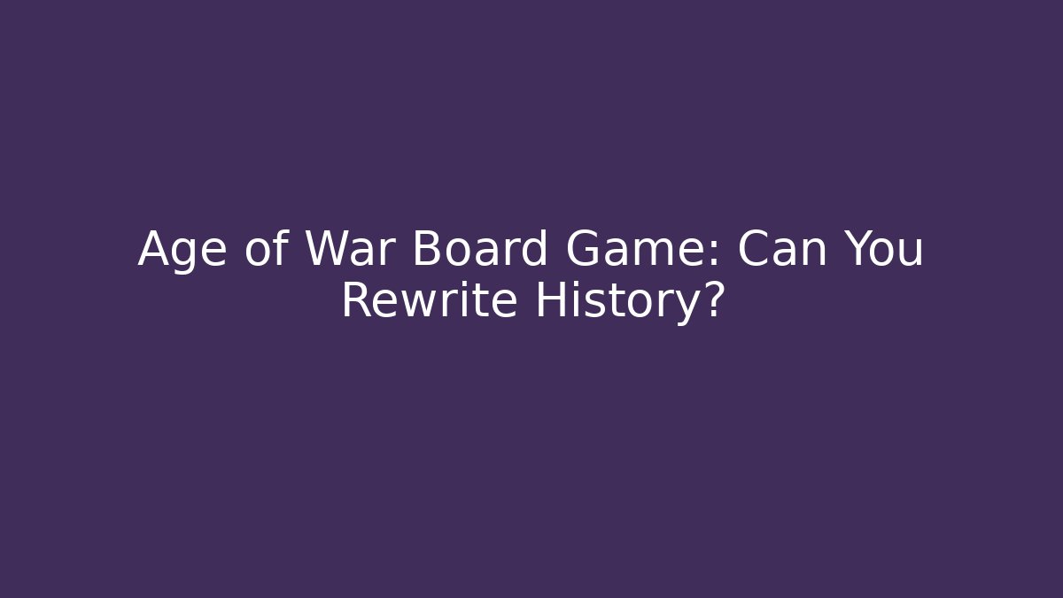 Age of War Board Game: Can You Rewrite History?
