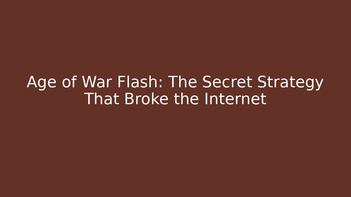 Age of War Flash: The Secret Strategy That Broke the Internet