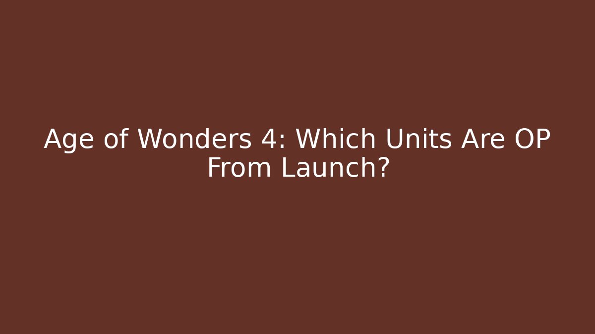 Age of Wonders 4: Which Units Are OP From Launch?