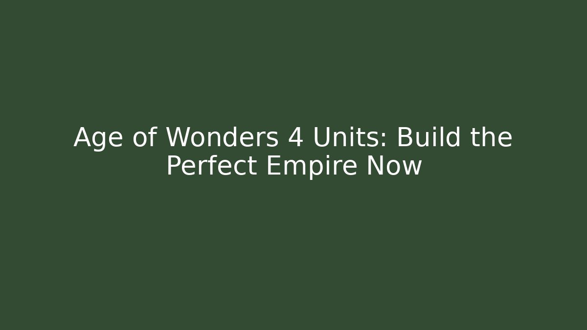 Age of Wonders 4 Units: Build the Perfect Empire Now