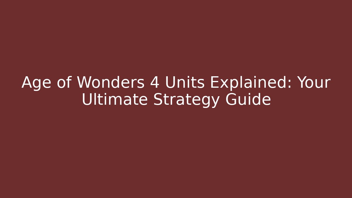 Age of Wonders 4 Units Explained: Your Ultimate Strategy Guide