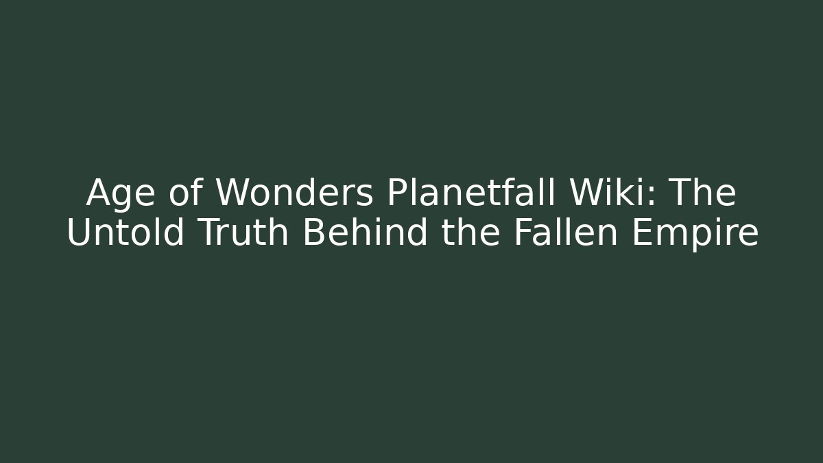 Age of Wonders Planetfall Wiki: The Untold Truth Behind the Fallen Empire