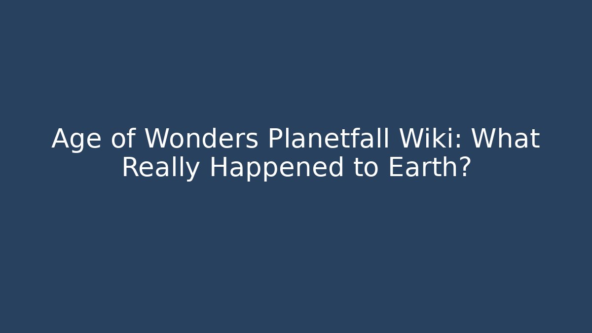 Age of Wonders Planetfall Wiki: What Really Happened to Earth?