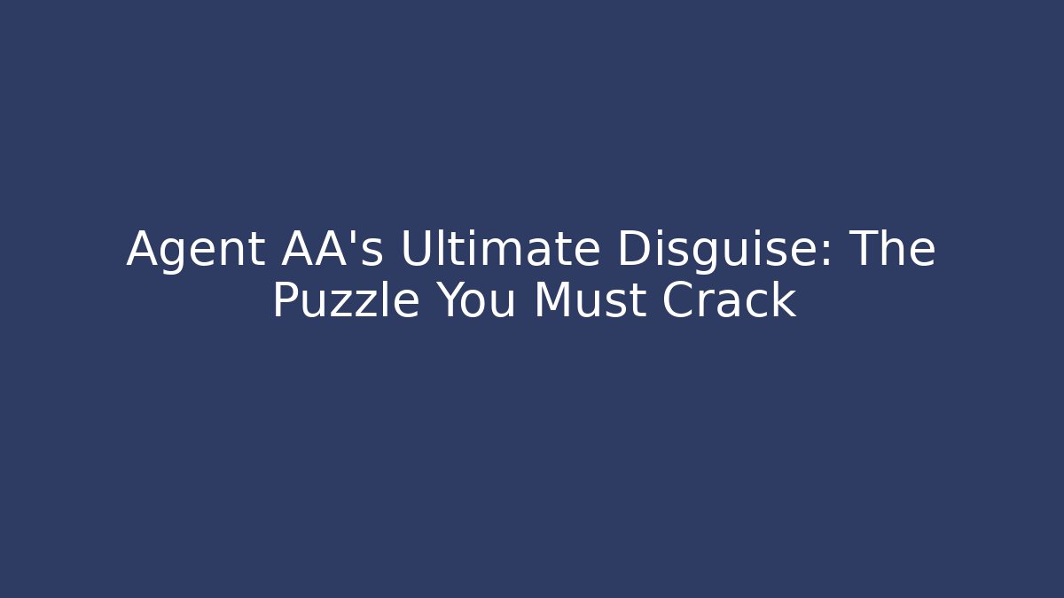 Agent AA's Ultimate Disguise: The Puzzle You Must Crack