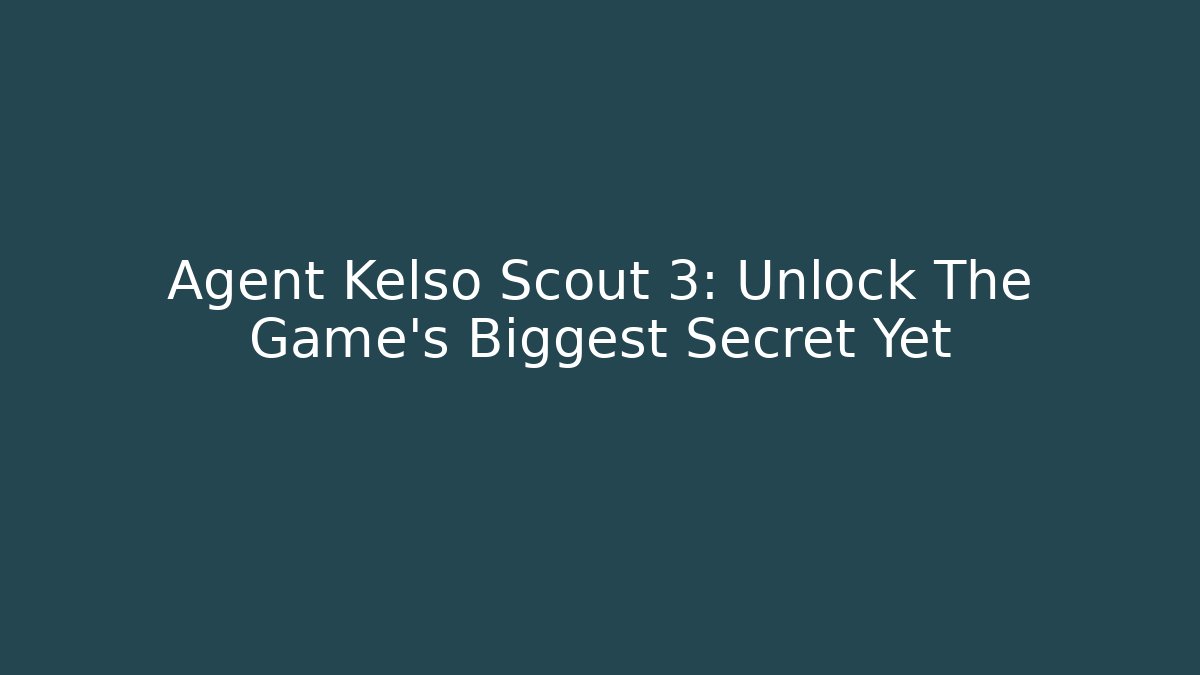Agent Kelso Scout 3: Unlock The Game's Biggest Secret Yet