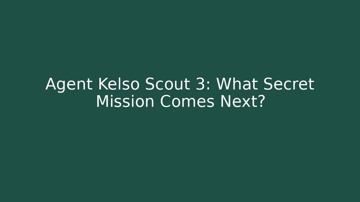 Agent Kelso Scout 3: What Secret Mission Comes Next?