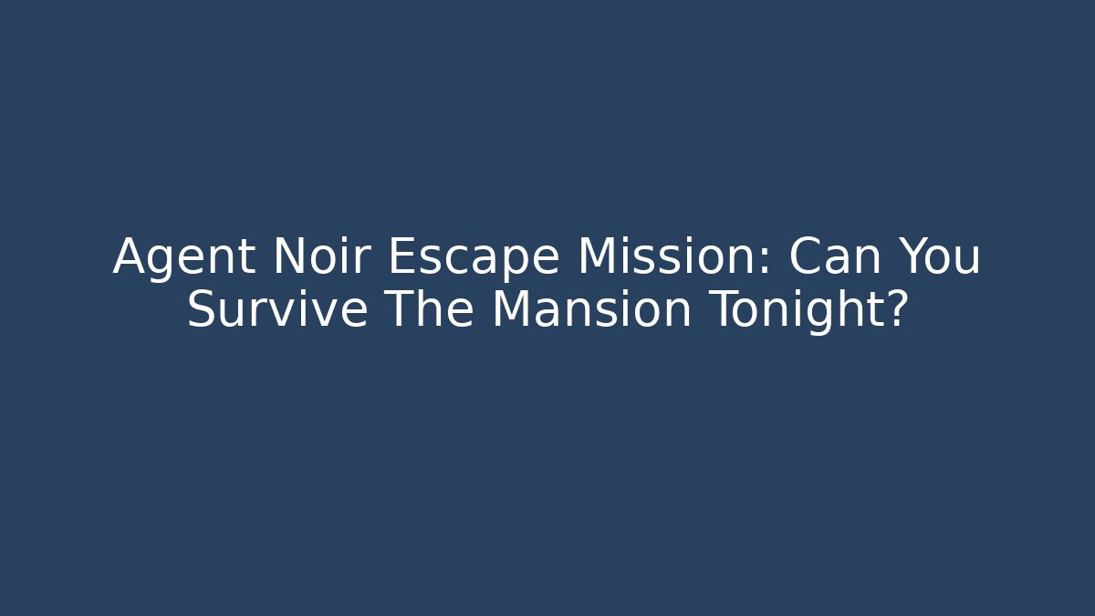 Agent Noir Escape Mission: Can You Survive The Mansion Tonight?