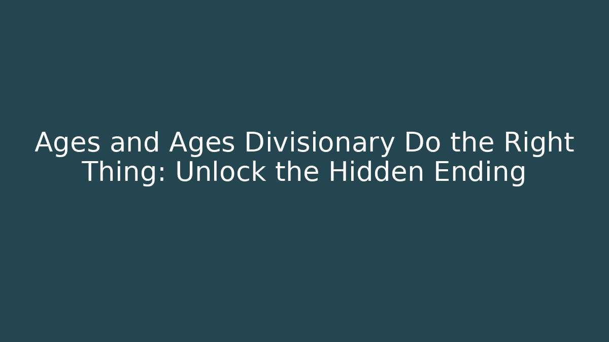 Ages and Ages Divisionary Do the Right Thing: Unlock the Hidden Ending