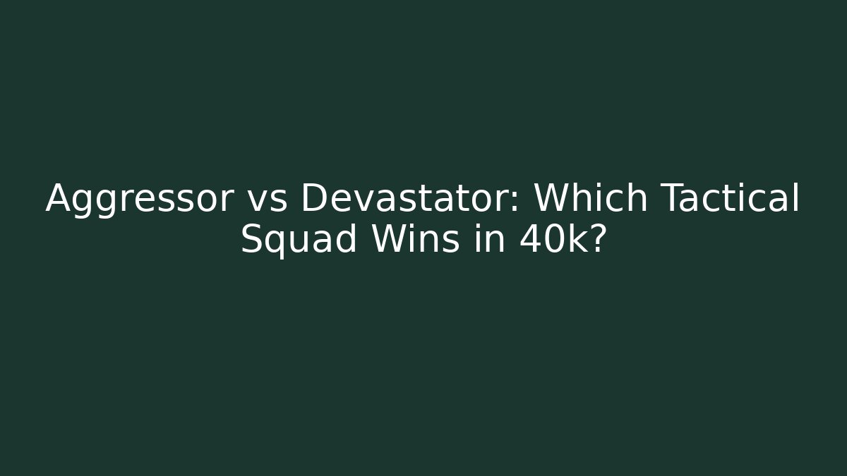 Aggressor vs Devastator: Which Tactical Squad Wins in 40k?