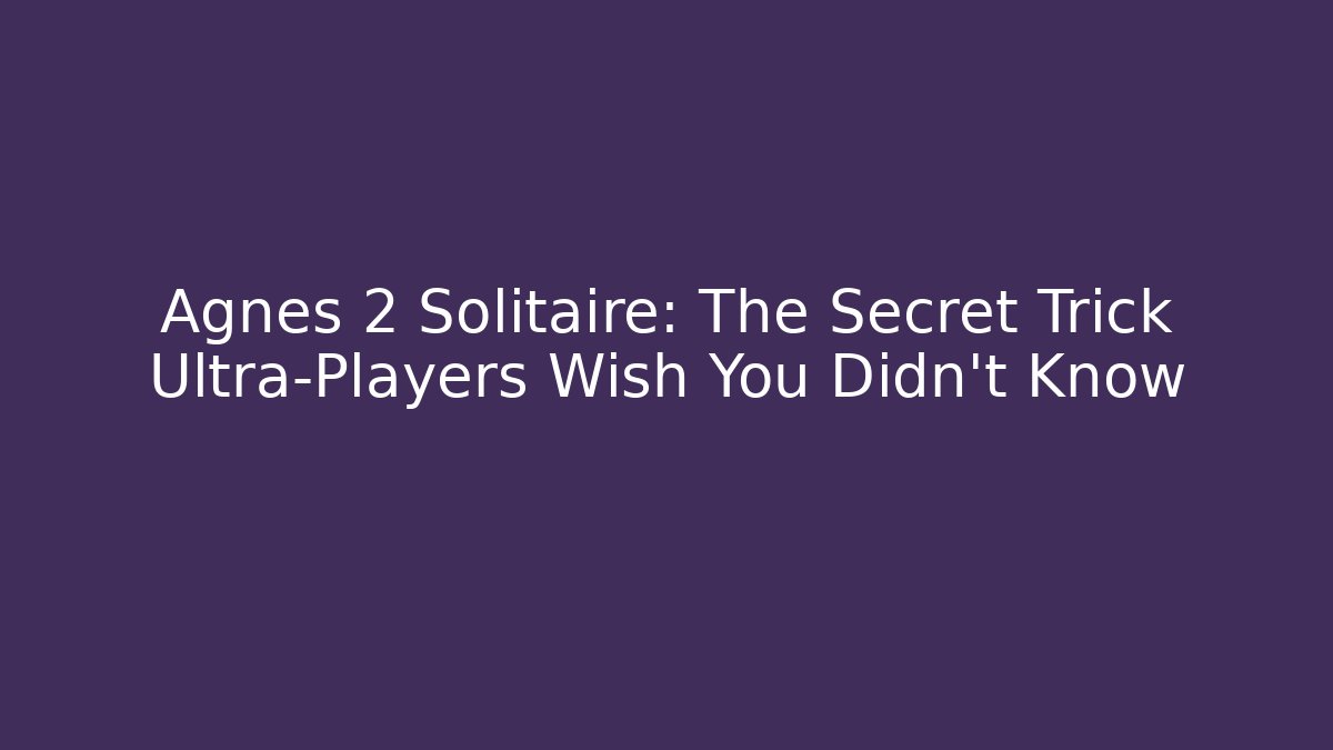 Agnes 2 Solitaire: The Secret Trick Ultra-Players Wish You Didn’t Know