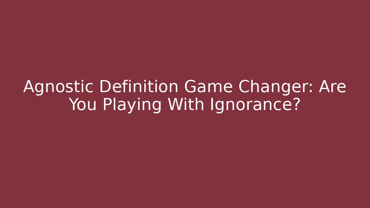 Agnostic Definition Game Changer: Are You Playing With Ignorance? - Critter Realm