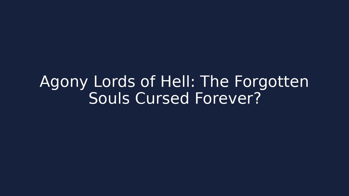 Agony Lords of Hell: The Forgotten Souls Cursed Forever?