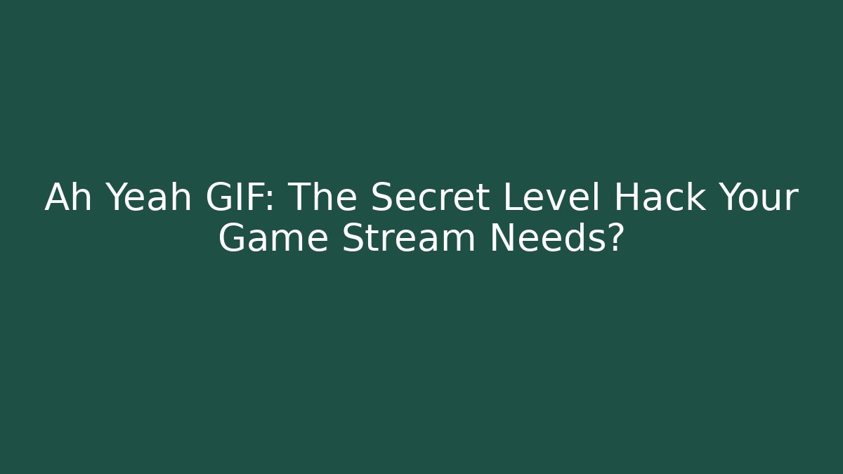 Ah Yeah GIF: The Secret Level Hack Your Game Stream Needs?