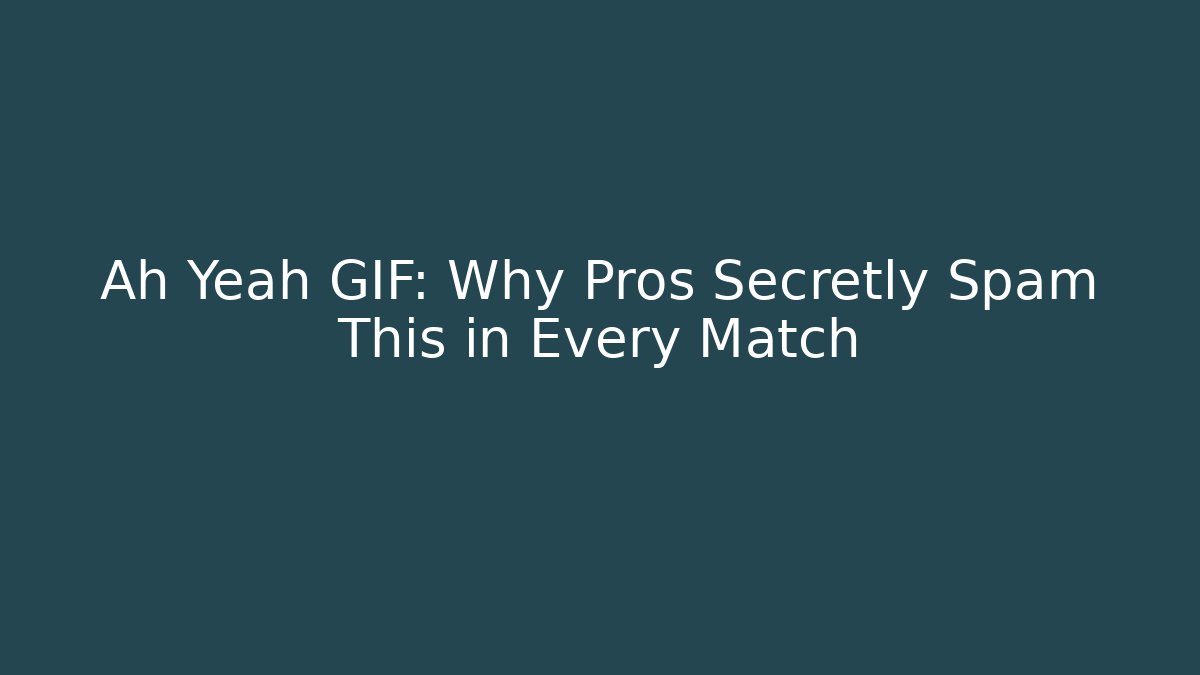 Ah Yeah GIF: Why Pros Secretly Spam This in Every Match