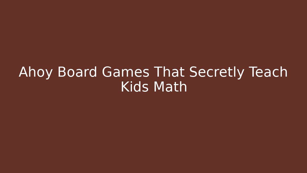 Ahoy Board Games That Secretly Teach Kids Math