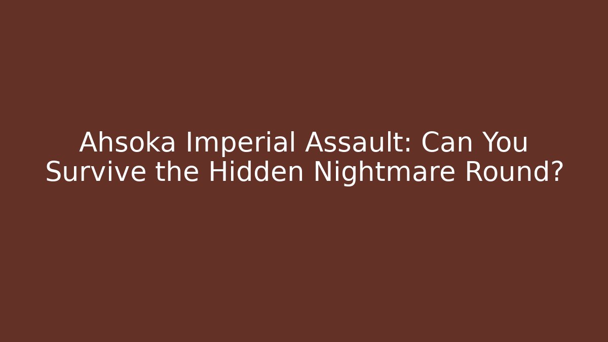 Ahsoka Imperial Assault: Can You Survive the Hidden Nightmare Round?