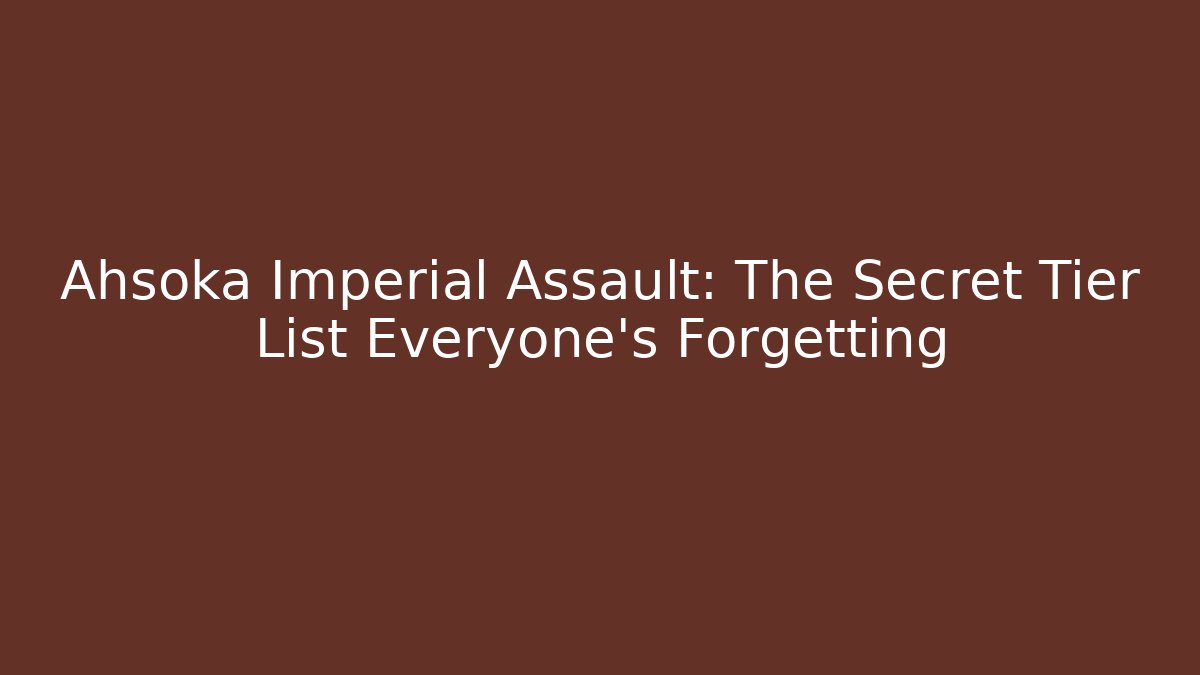 Ahsoka Imperial Assault: The Secret Tier List Everyone’s Forgetting - Critter Realm