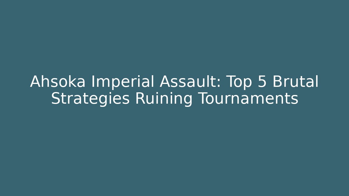 Ahsoka Imperial Assault: Top 5 Brutal Strategies Ruining Tournaments