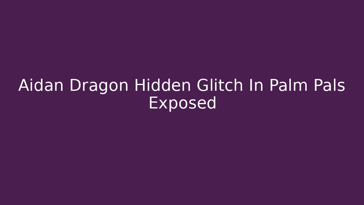 Aidan Dragon Hidden Glitch In Palm Pals Exposed