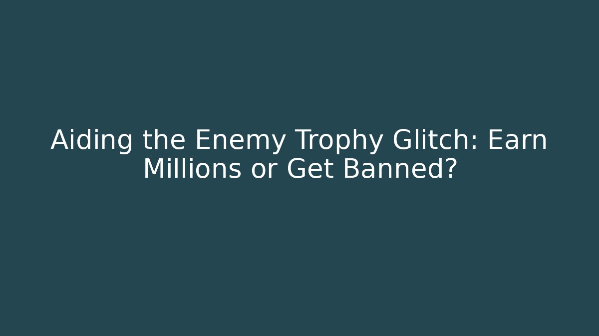 Aiding the Enemy Trophy Glitch: Earn Millions or Get Banned?