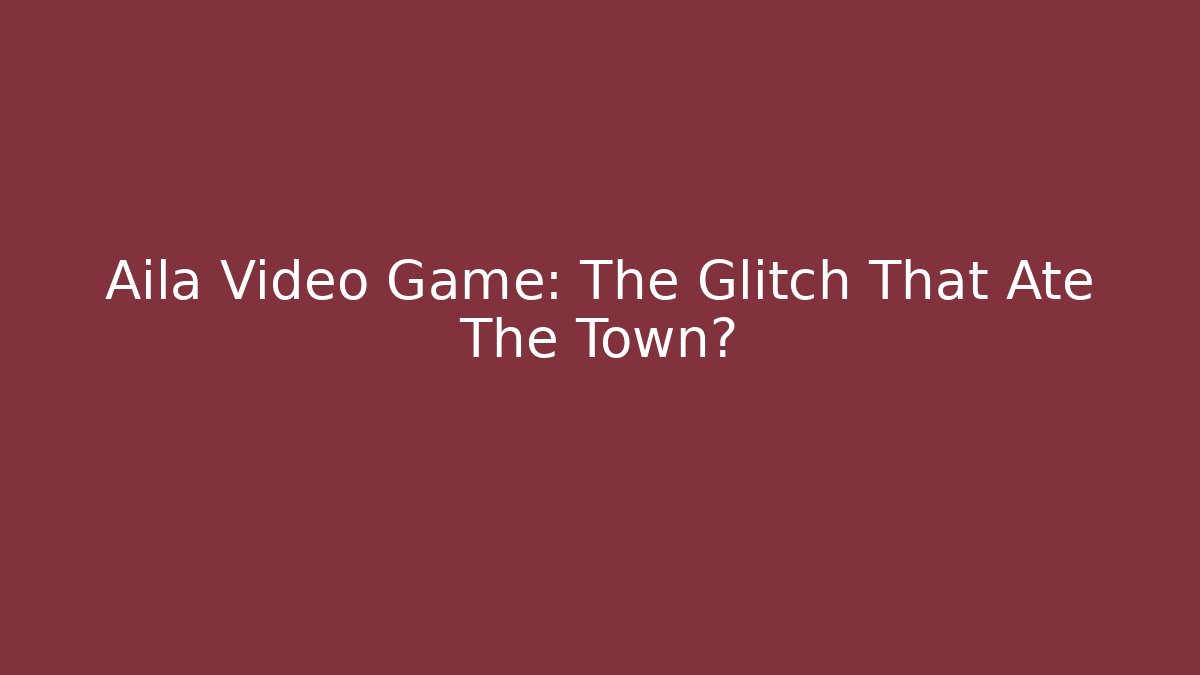 Aila Video Game: The Glitch That Ate The Town?
