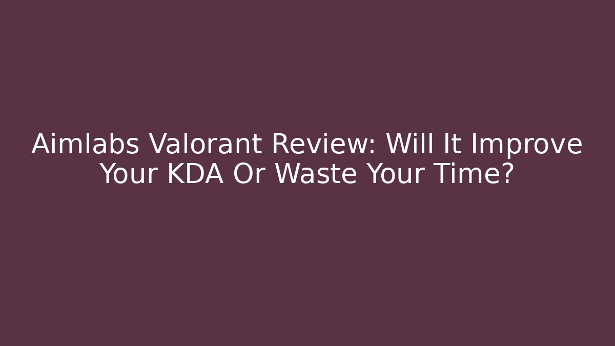 Aimlabs Valorant Review: Will It Improve Your KDA Or Waste Your Time?