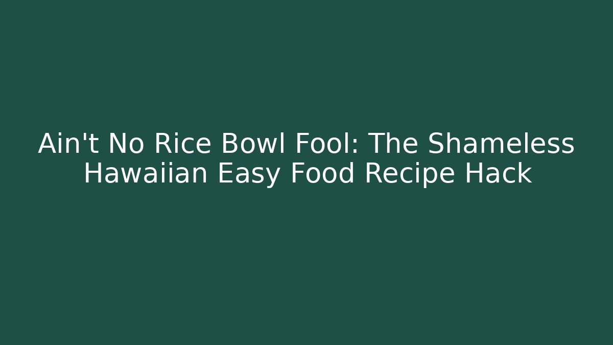 Ain't No Rice Bowl Fool: The Shameless Hawaiian Easy Food Recipe Hack