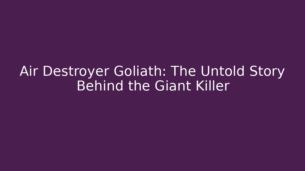 Air Destroyer Goliath: The Untold Story Behind the Giant Killer