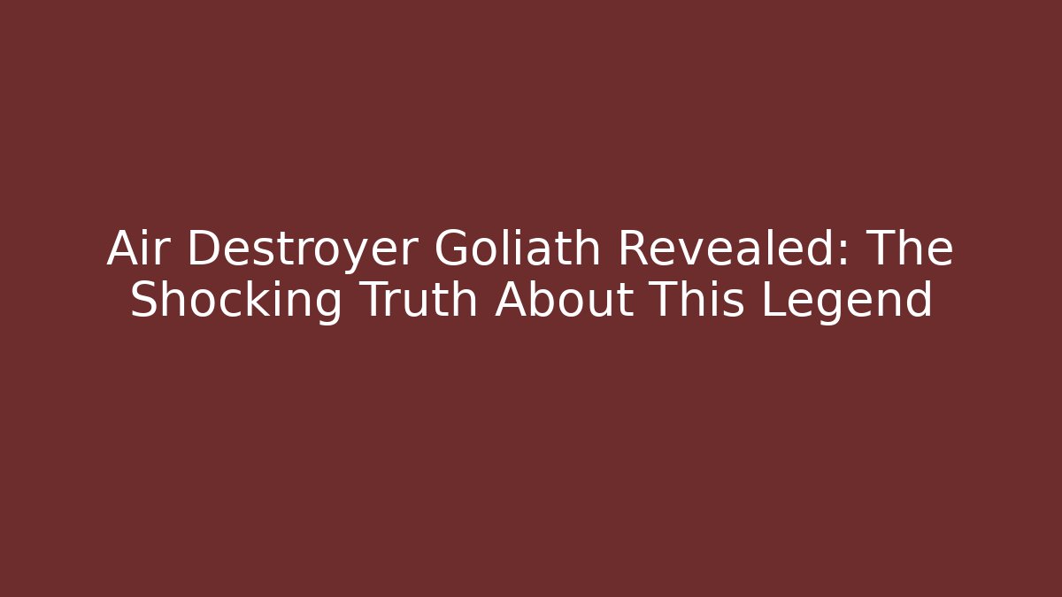 Air Destroyer Goliath Revealed: The Shocking Truth About This Legend