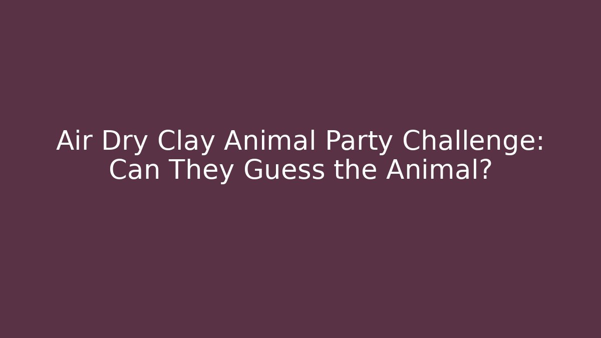 Air Dry Clay Animal Party Challenge: Can They Guess the Animal?