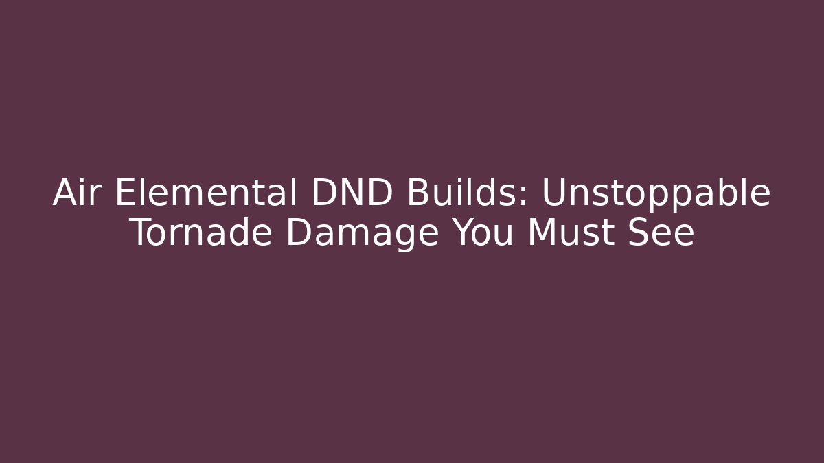 Air Elemental DND Builds: Unstoppable Tornade Damage You Must See