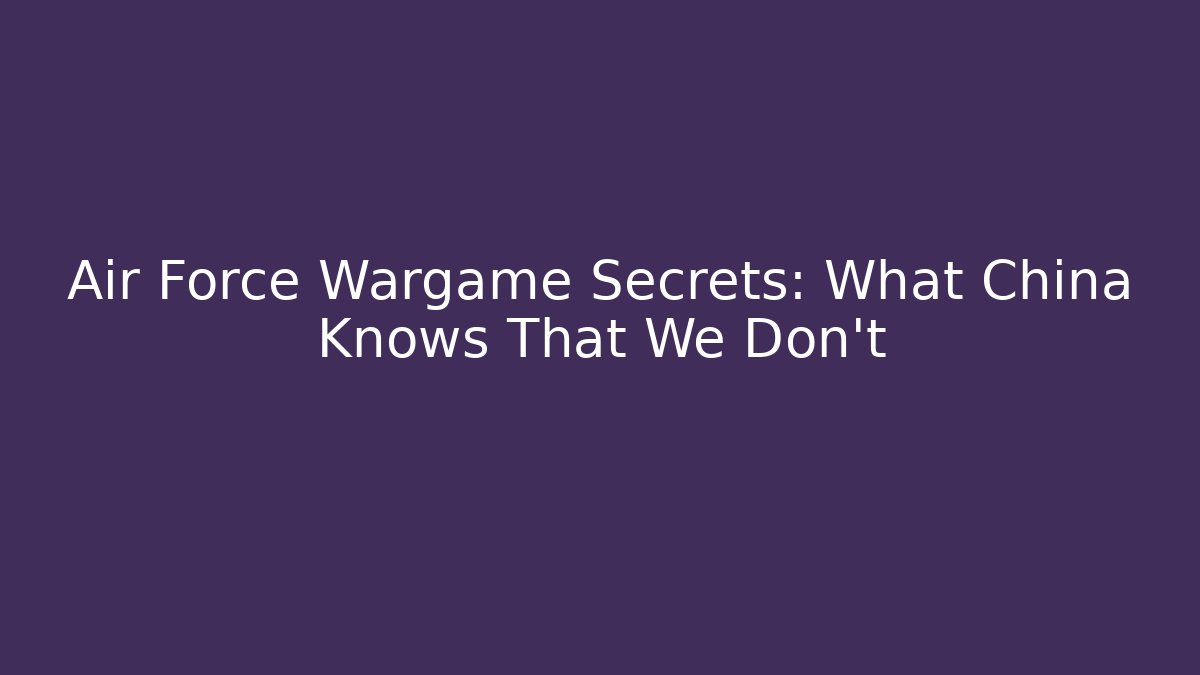 Air Force Wargame Secrets: What China Knows That We Don't