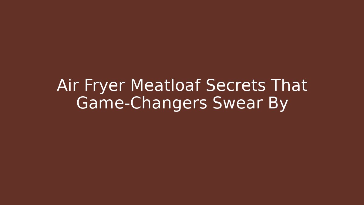 Air Fryer Meatloaf Secrets That Game-Changers Swear By
