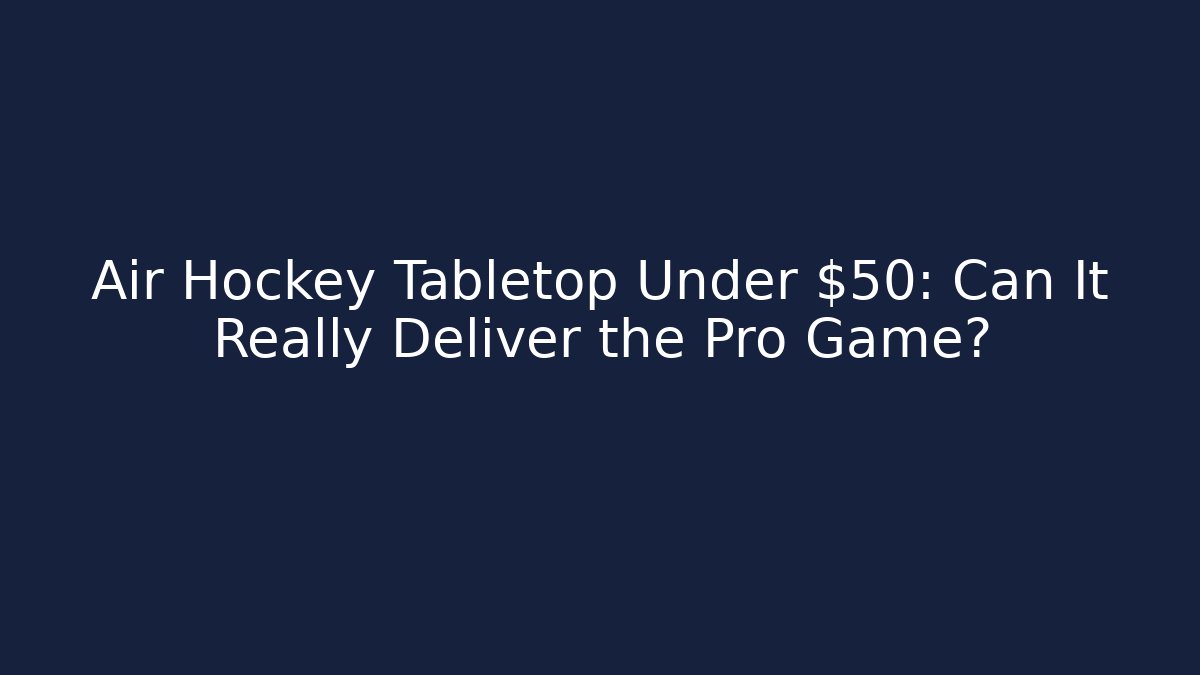 Air Hockey Tabletop Under $50: Can It Really Deliver the Pro Game?